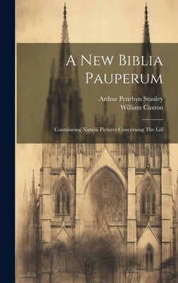 A New Biblia Pauperum: Containeing Xxxviii Pictures Concerning The Liif by Caxton, William