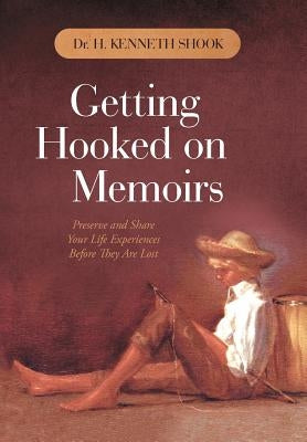 Getting Hooked on Memoirs: Preserve and Share Your Life Experiences Before They Are Lost by Shook, H. Kenneth