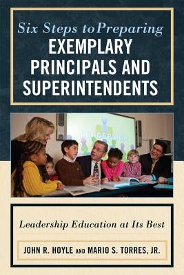 Six Steps to Preparing Exemplary Principals and Superintendents: Leadership Education at Its Best by Hoyle, John