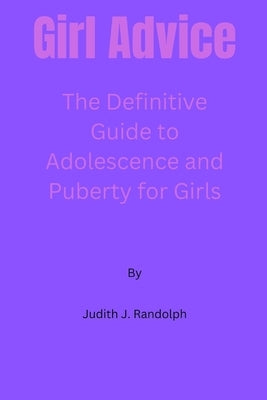 Girl Advice: The Definitive Guide to Adolescence and Puberty for Girls! by Randolph, Judith J.