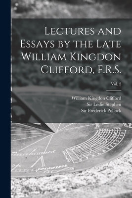 Lectures and Essays by the Late William Kingdon Clifford, F.R.S.; Vol. 2 by Clifford, William Kingdon 1845-1879