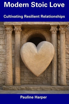 Modern Stoic Love: Cultivating Resilient Relationships by Harper, Pauline