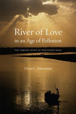 River of Love in an Age of Pollution: The Yamuna River of Northern India by Haberman, David