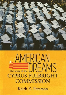 American Dreams: The Story of the Cyprus Fulbright Commission by Peterson, Keith E.