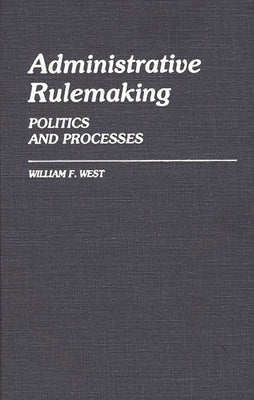 Administrative Rulemaking: Politics and Processes by West, William F.