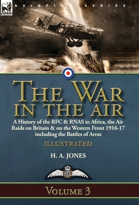 The War in the Air-Volume 3: a History of the RFC & RNAS in Africa, the Air Raids on Britain & on the Western Front 1916-17 including the Battles o by Jones, H. A.