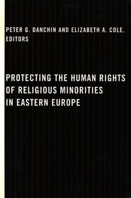 Protecting the Human Rights of Religious Minorities in Eastern Europe: Human Rights Law, Theory, and Practice by Danchin, Peter