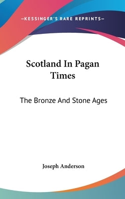 Scotland In Pagan Times: The Bronze And Stone Ages by Anderson, Joseph