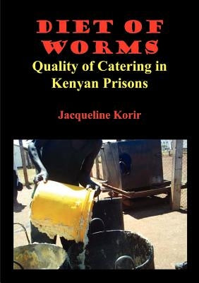 Diet of Worms. Quality of Catering in Kenyan Prisons by Korir, Jacqueline Cheptepkeny