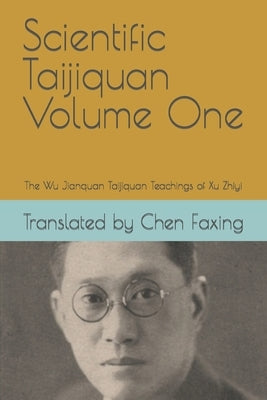 Scientific Taijiquan Volume One: The Wu Jianquan Taijiquan Teachings of Xu Zhiyi by Chen, Faxing