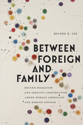 Between Foreign and Family: Return Migration and Identity Construction Among Korean Americans and Korean Chinese by Lee, Helene K.