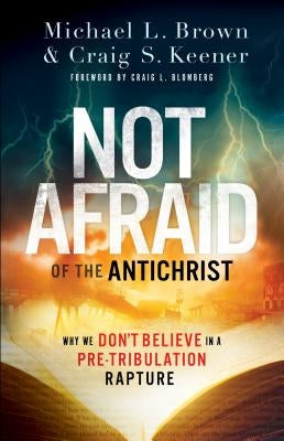 Not Afraid of the Antichrist: Why We Don't Believe in a Pre-Tribulation Rapture by Brown, Michael L.