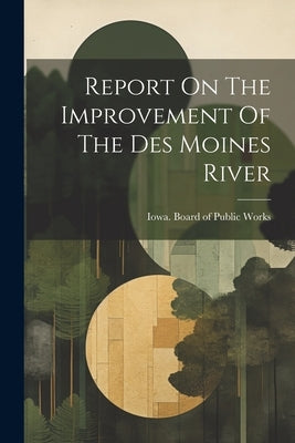Report On The Improvement Of The Des Moines River by Iowa Board of Public Works
