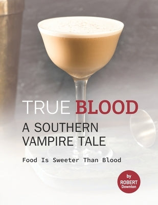 True Blood - A Southern Vampire Tale: Food is Sweeter Than Blood by Downton, Robert