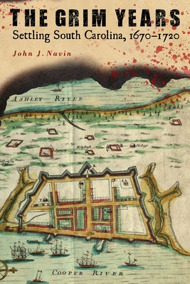 The Grim Years: Settling South Carolina, 1670-1720 by Navin, John J.