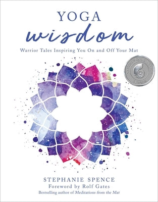 Yoga Wisdom: Warrior Tales Inspiring You on and Off Your Mat by Spence, Stephanie
