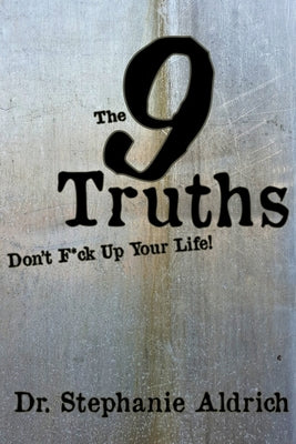 The 9 Truths: Don't F*ck Up Your Life! by Aldrich, Stephanie