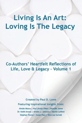Living Is An Art - Loving Is The Legacy: Co-Authors' Heartfelt Reflections of Life, Love & Legacy - Volume 1 by Lowe, Paul D.