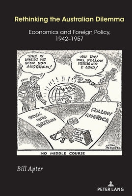 Rethinking the Australian Dilemma: Economics and Foreign Policy, 1942-1957 by Mann, Jatinder