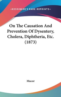 On The Causation And Prevention Of Dysentery, Cholera, Diphtheria, Etc. (1873) by Mucor