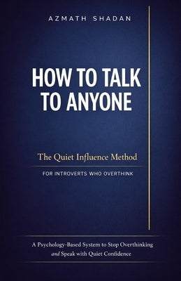 How to Talk to Anyone: The Quiet Influence Method for Introverts Who Overthink: A Psychology-Based System to Stop Overthinking and Speak with Quiet Co by Shadan, Azmath