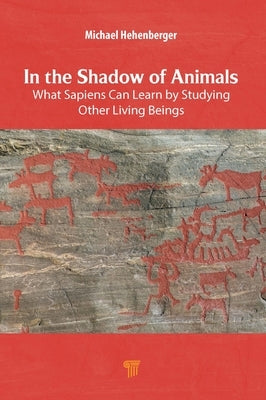 In the Shadow of Animals: What Sapiens Can Learn by Studying Other Living Beings by Hehenberger, Michael