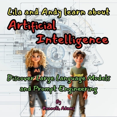 Lila and Andy learn about Artificial Intelligence: Discover Large Language Models and Prompt Engineering by Adams, Kenneth