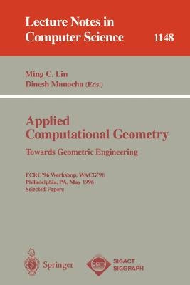 Applied Computational Geometry. Towards Geometric Engineering: Fcrc '96 Workshop, Wacg '96, Philadelphia, Pa, May 27 - 28, 1996, Selected Papers by Lin, Ming C.
