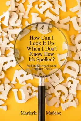 How Can I Look It up When I Don't Know How It's Spelled?: Spelling Mnemonics and Grammar Tricks by Maddox, Marjorie