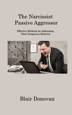 The Narcissist Passive Aggressor: Effective Methods for Addressing Their Dangerous Behavior by Donovan, Blair