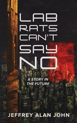 Lab Rats Can't Say No: A Story in the Future by John, Jeffrey Alan