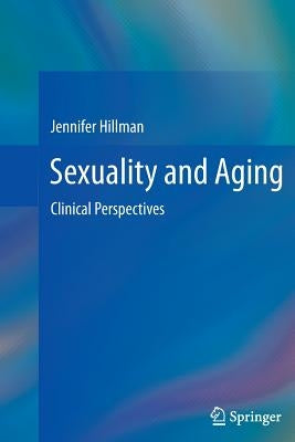 Sexuality and Aging: Clinical Perspectives by Hillman, Jennifer