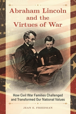 Abraham Lincoln and the Virtues of War: How Civil War Families Challenged and Transformed Our National Values by Friedman, Jean