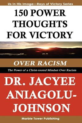 150 Power Thoughts for Victory Over Racism: The Power of a Christ-rooted Mindset Over Racism: A Rays of Victory Book Series by Aniagolu-Johnson Phd, Jacyee