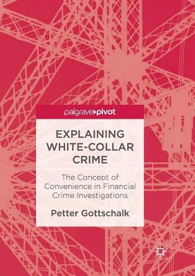 Explaining White-Collar Crime: The Concept of Convenience in Financial Crime Investigations by Gottschalk, Petter