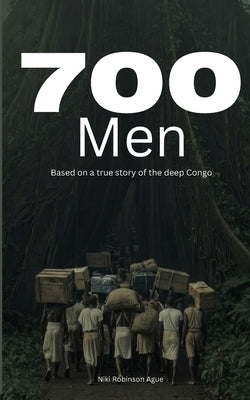 700 Men: Based on a true story from the deep Congo by Robinson Ague, Niki