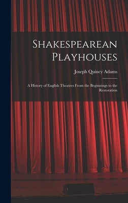 Shakespearean Playhouses: A History of English Theatres From the Beginnings to the Restoration by Adams, Joseph Quincy