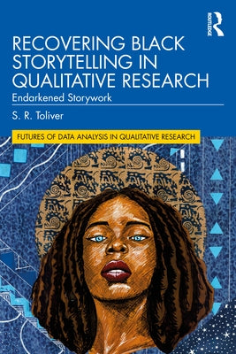 Recovering Black Storytelling in Qualitative Research: Endarkened Storywork by Toliver, S. R.