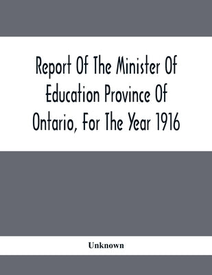 Report Of The Minister Of Education Province Of Ontario, For The Year 1916 by Unknown