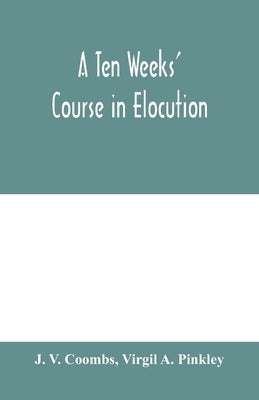 A ten weeks' course in elocution by V. Coombs, J.