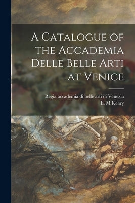 A Catalogue of the Accademia Delle Belle Arti at Venice by Regia Accademia Di Belle Arti Di Vene