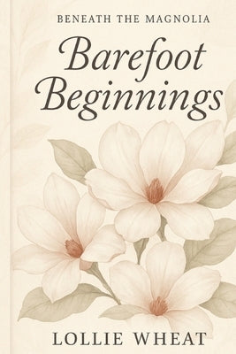 Beneath the Magnolia: Barefoot Beginnings by Wheat, Lollie