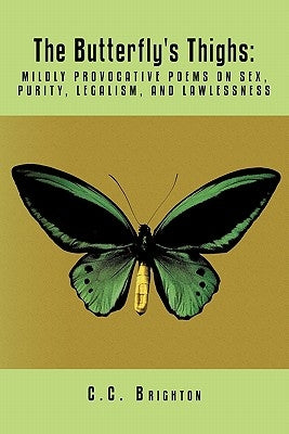The Butterfly's Thighs: Mildly Provocative Poems on Sex, Purity, Legalism, and Lawlessness by Brighton, C. C.