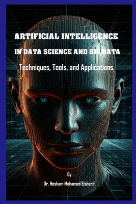 Artificial Intelligence in Data Science and Big Data: Techniques, Tools, and Applications by Elsherif, Hesham Mohamed