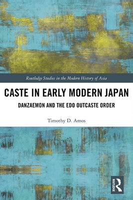 Caste in Early Modern Japan: Danzaemon and the EDO Outcaste Order by Amos, Timothy