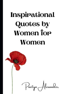 Inspirational Quotes by Women for Women: 100 Quotes to Motivate and Inspire You Every Day by Alexander, Paetyn