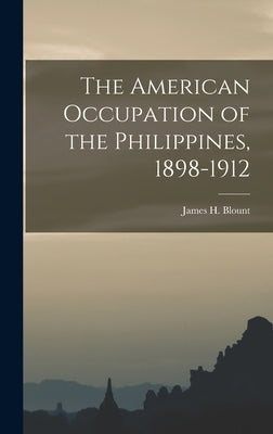 The American Occupation of the Philippines, 1898-1912 by Blount, James H. (James Henderson) 1.