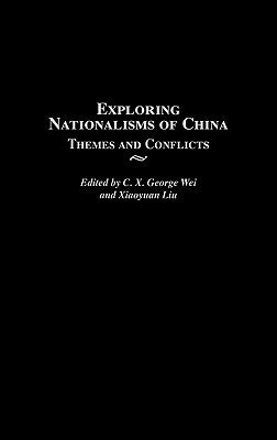 Exploring Nationalisms of China: Themes and Conflicts by Wei, C. X. George