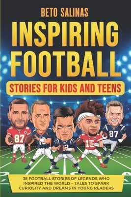 Inspiring Football Stories for Kids and Teens: Tales of Perseverance, Teamwork, and Greatness - 35 Stories of Football Legends to Inspire the Next Gen by Salinas, Beto