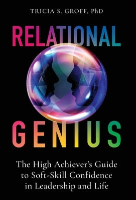 Relational Genius: The High Achiever's Guide to Soft-Skill Confidence in Leadership and Life by Groff, Tricia